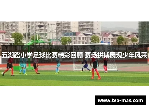 五湖路小学足球比赛精彩回顾 赛场拼搏展现少年风采